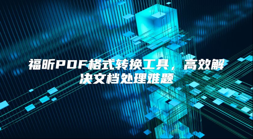 福昕PDF格式转换工具，高效解决文档处理难题
