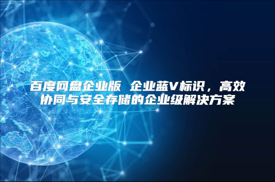 百度网盘企业版 企业蓝V标识，高效协同与安全存储的企业级解决方案