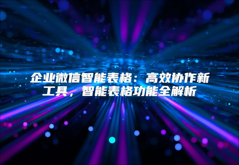 企业微信智能表格：高效协作新工具，智能表格功能全解析