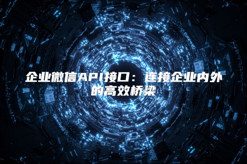 企业微信API接口：连接企业内外的高效桥梁