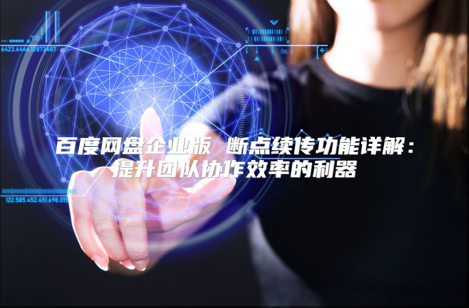 百度网盘企业版 断点续传功能详解：提升团队协作效率的利器