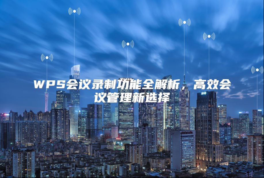 WPS会议录制功能全解析，高效会议管理新选择