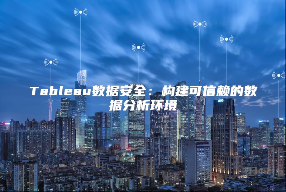 Tableau数据安全：构建可信赖的数据分析环境