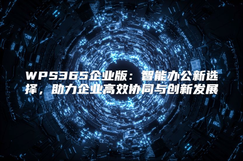 WPS365企业版：智能办公新选择，助力企业高效协同与创新发展