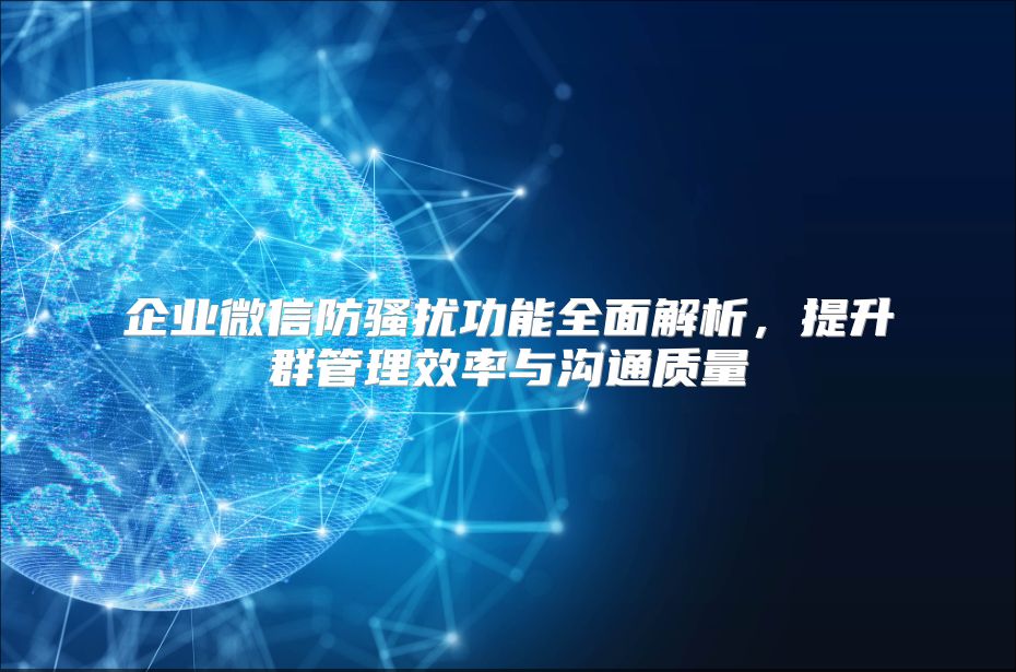 企业微信防骚扰功能全面解析，提升群管理效率与沟通质量