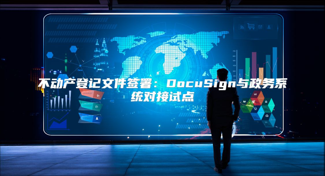 不动产登记文件签署：DocuSign与政务系统对接试点