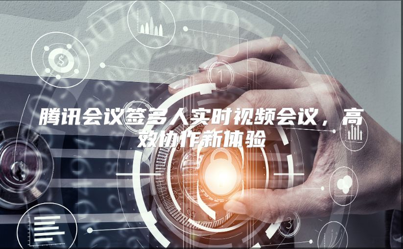腾讯会议签多人实时视频会议，高效协作新体验