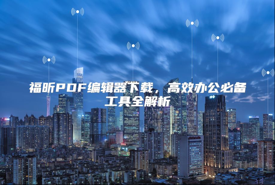 福昕PDF编辑器下载，高效办公必备工具全解析