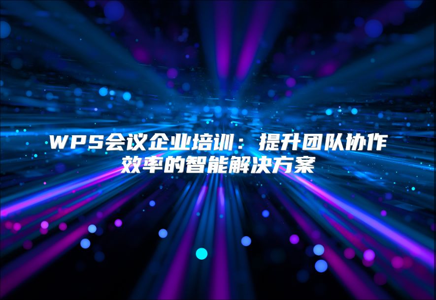 WPS会议企业培训：提升团队协作效率的智能解决方案