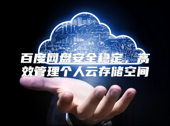 百度网盘安全稳定，高效管理个人云存储空间