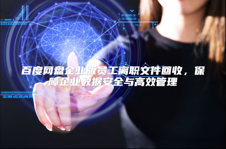 百度网盘企业版员工离职文件回收，保障企业数据安全与高效管理