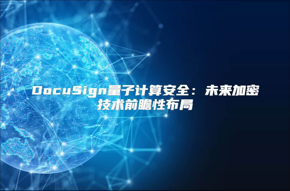 DocuSign量子计算安全：未来加密技术前瞻性布局