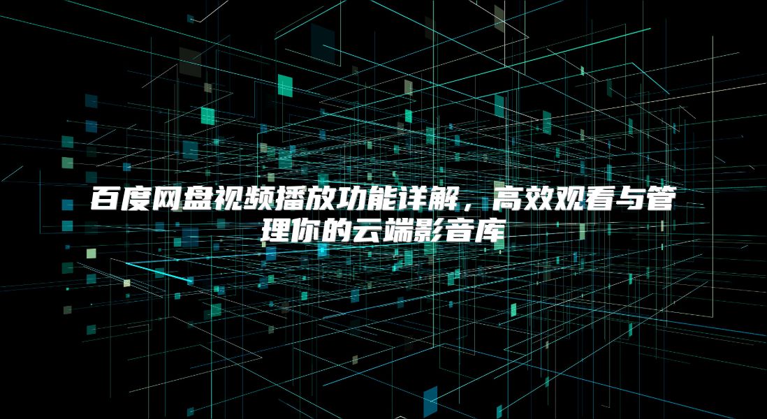 百度网盘视频播放功能详解，高效观看与管理你的云端影音库