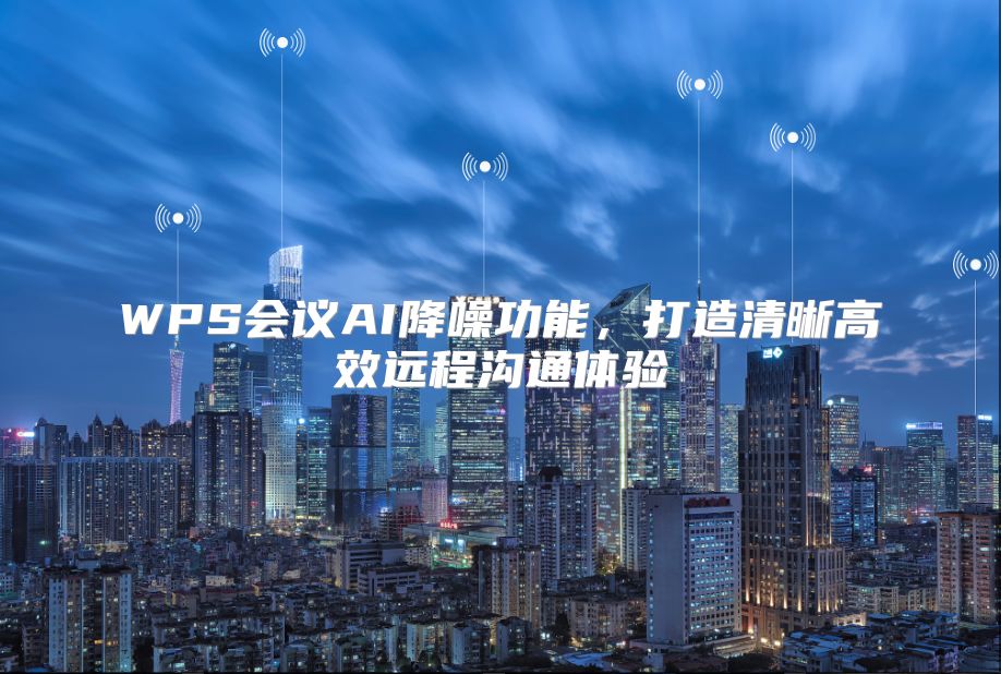 WPS会议AI降噪功能，打造清晰高效远程沟通体验