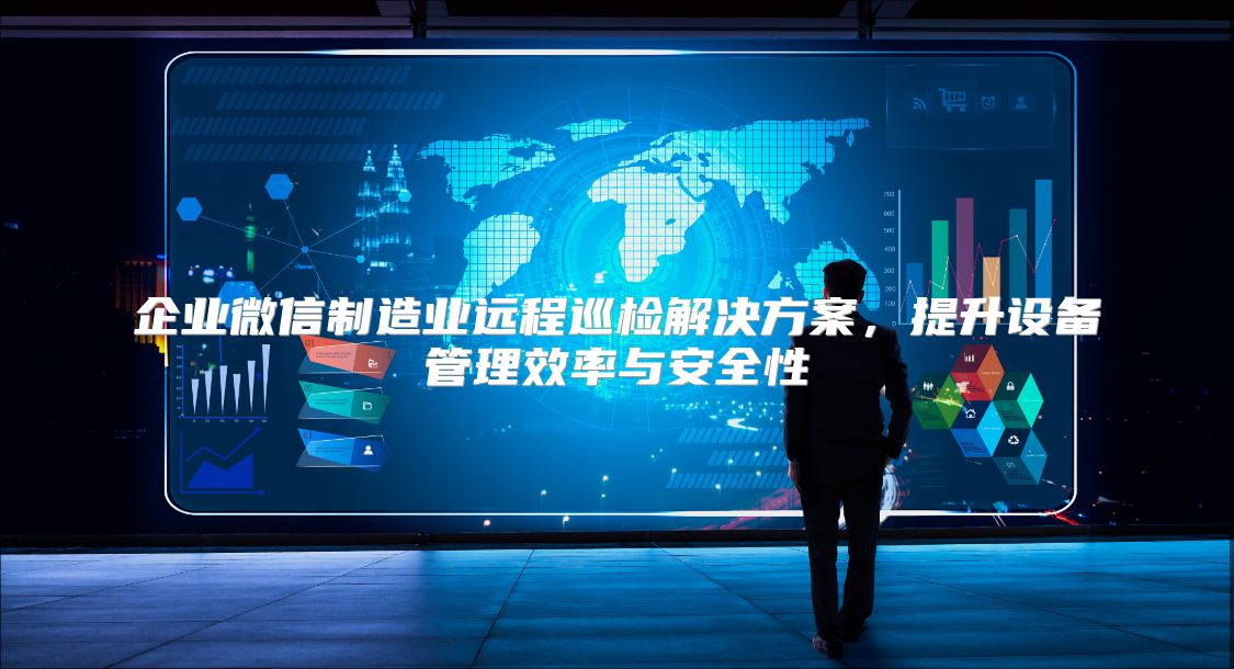 企业微信制造业远程巡检解决方案，提升设备管理效率与安全性