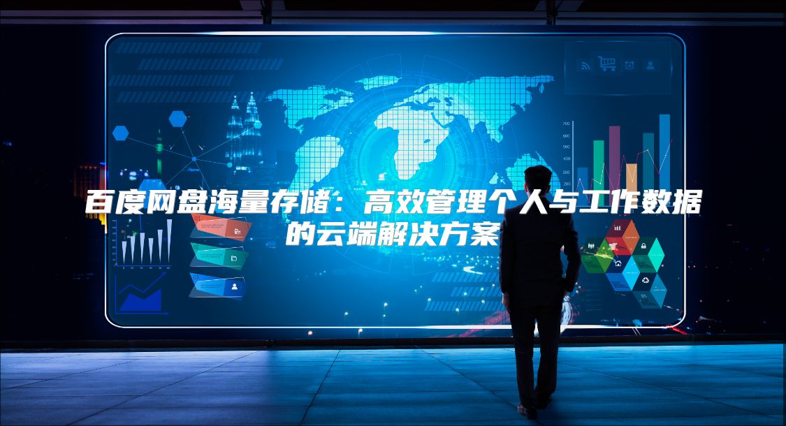 百度网盘海量存储：高效管理个人与工作数据的云端解决方案