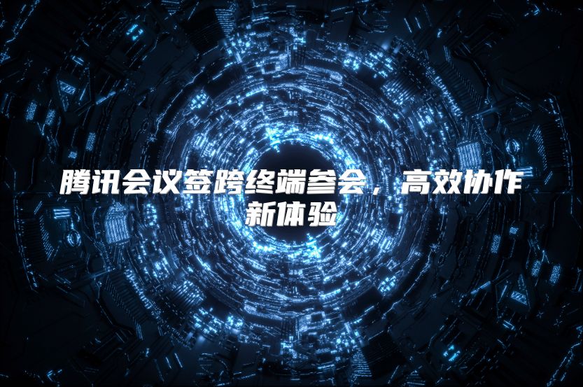 腾讯会议签跨终端参会，高效协作新体验