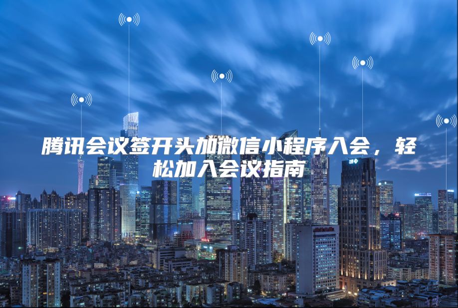 腾讯会议签开头加微信小程序入会，轻松加入会议指南