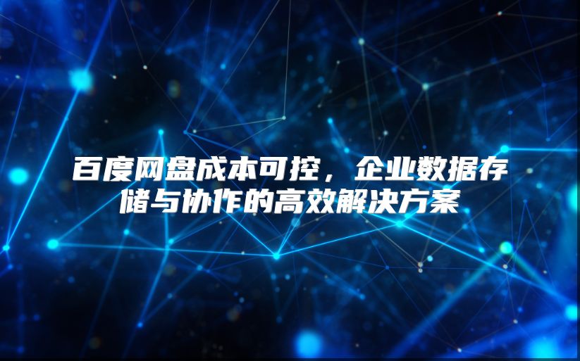 百度网盘成本可控，企业数据存储与协作的高效解决方案