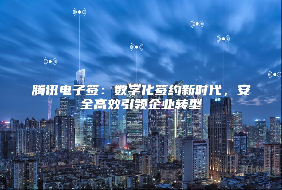 腾讯电子签：数字化签约新时代，安全高效引领企业转型