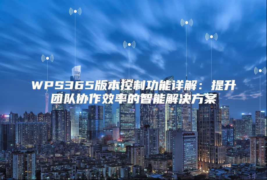 WPS365版本控制功能详解：提升团队协作效率的智能解决方案