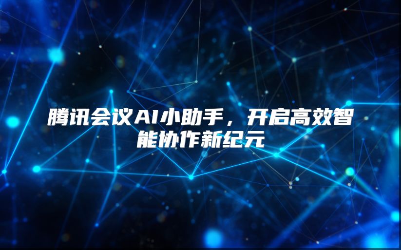 腾讯会议AI小助手，开启高效智能协作新纪元