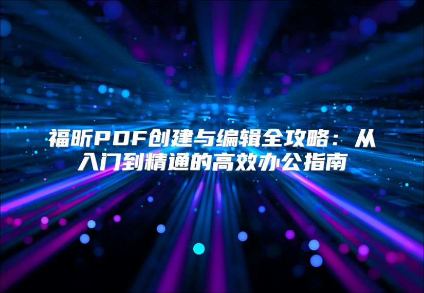 福昕PDF创建与编辑全攻略：从入门到精通的高效办公指南