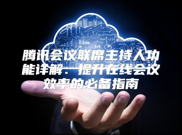 腾讯会议联席主持人功能详解：提升在线会议效率的必备指南