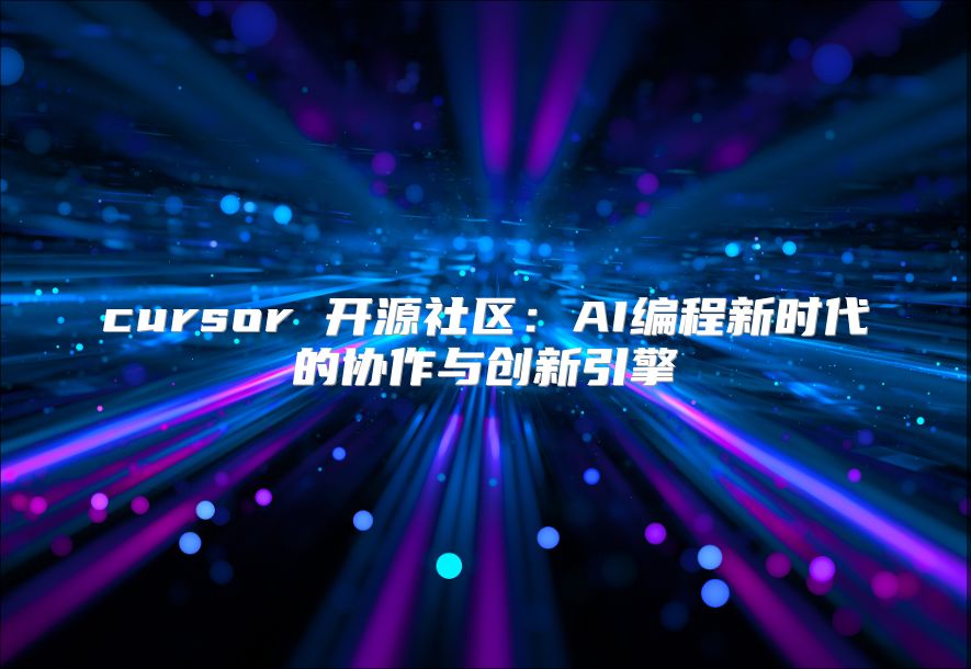 cursor 开源社区：AI编程新时代的协作与创新引擎