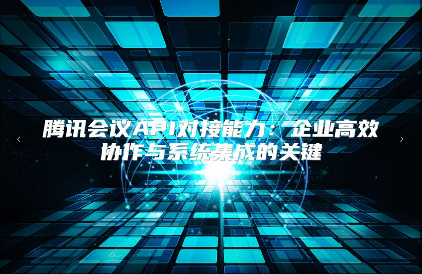 腾讯会议API对接能力：企业高效协作与系统集成的关键