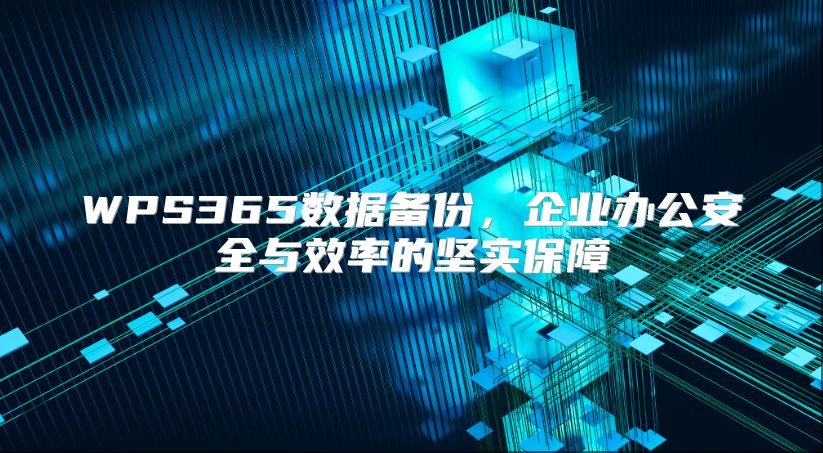WPS365数据备份，企业办公安全与效率的坚实保障