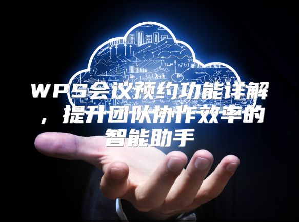 WPS会议预约功能详解，提升团队协作效率的智能助手