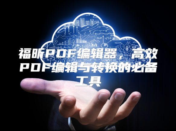 福昕PDF编辑器，高效PDF编辑与转换的必备工具