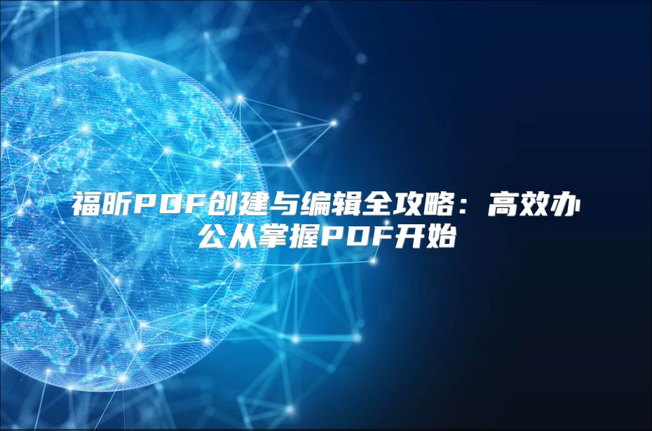 福昕PDF创建与编辑全攻略：高效办公从掌握PDF开始