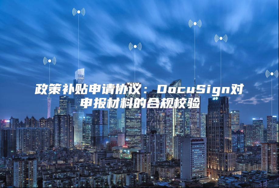 政策补贴申请协议：DocuSign对申报材料的合规校验