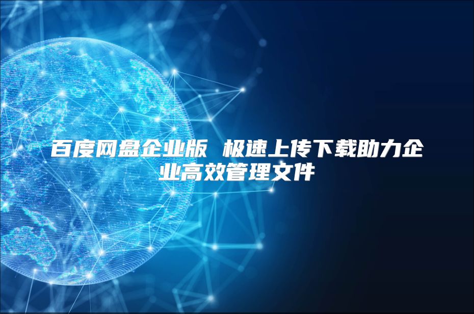 百度网盘企业版 极速上传下载助力企业高效管理文件