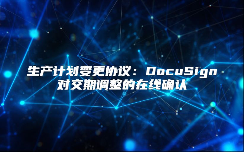 生产计划变更协议：DocuSign对交期调整的在线确认