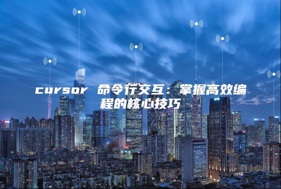 cursor 命令行交互：掌握高效编程的核心技巧