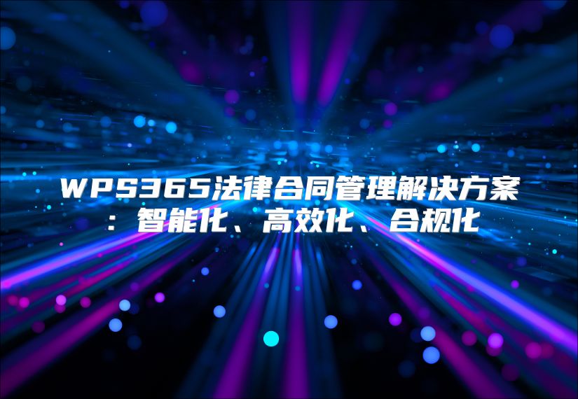 WPS365法律合同管理解决方案：智能化、高效化、合规化