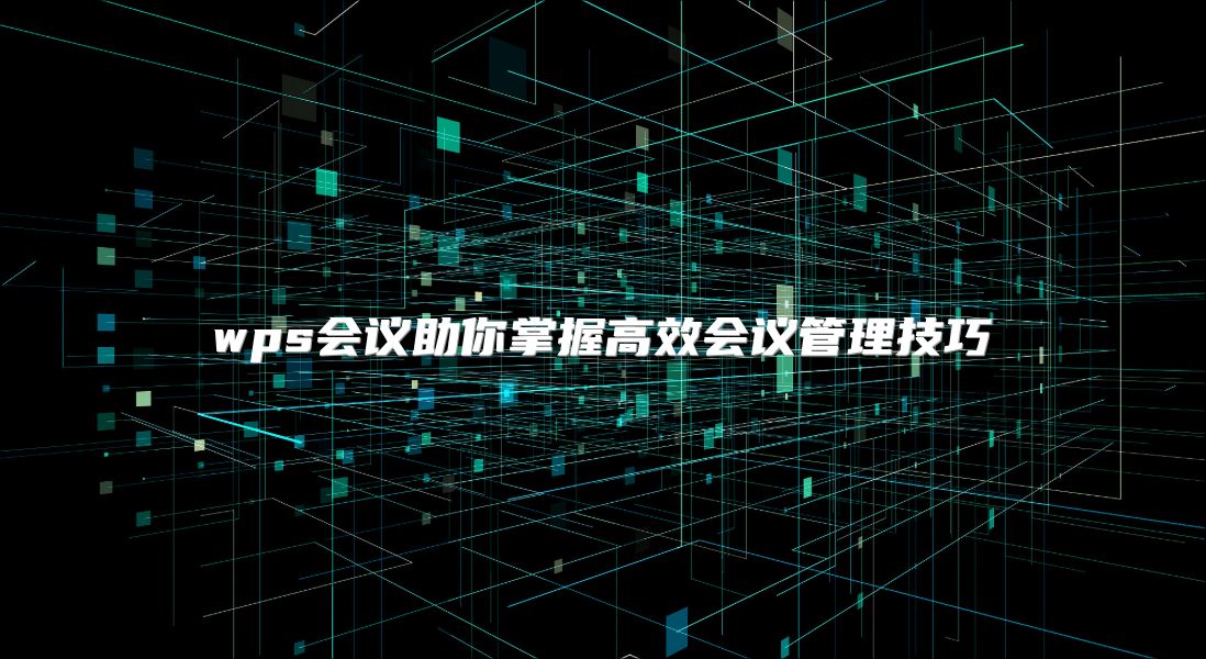 wps会议助你掌握高效会议管理技巧