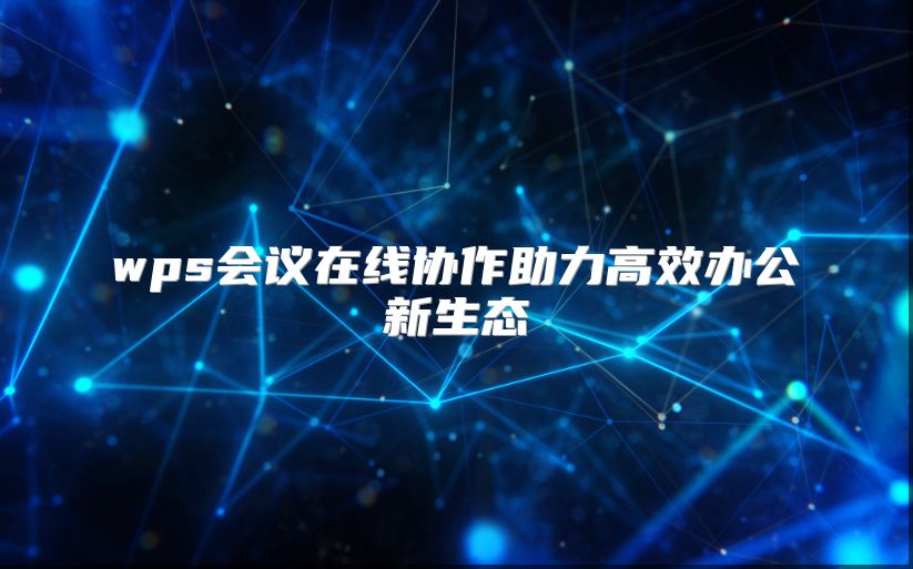 wps会议在线协作助力高效办公新生态
