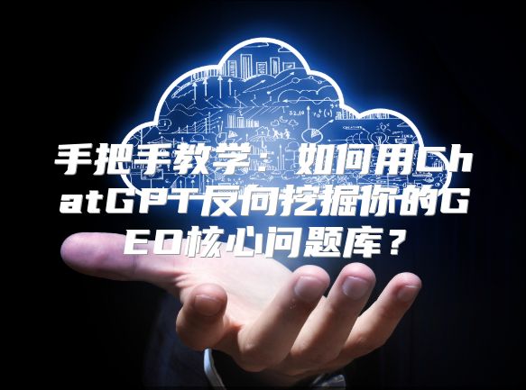手把手教学：如何用ChatGPT反向挖掘你的GEO核心问题库？
