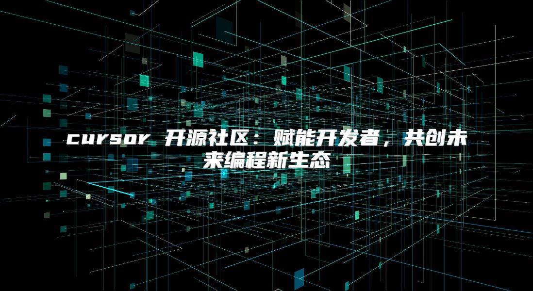cursor 开源社区：赋能开发者，共创未来编程新生态