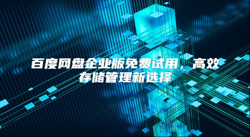 百度网盘企业版免费试用，高效存储管理新选择