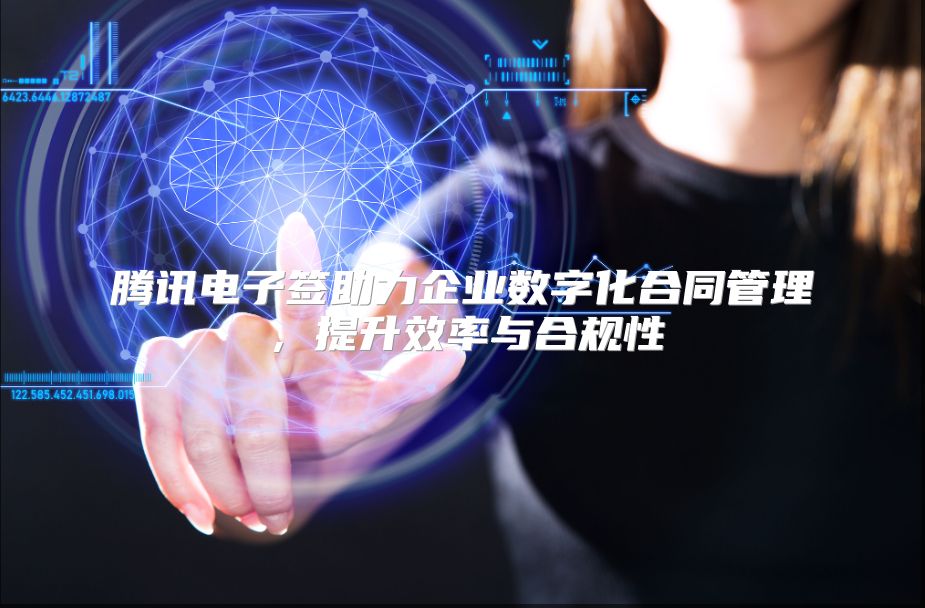 腾讯电子签助力企业数字化合同管理，提升效率与合规性