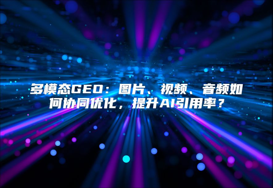多模态GEO：图片、视频、音频如何协同优化，提升AI引用率？