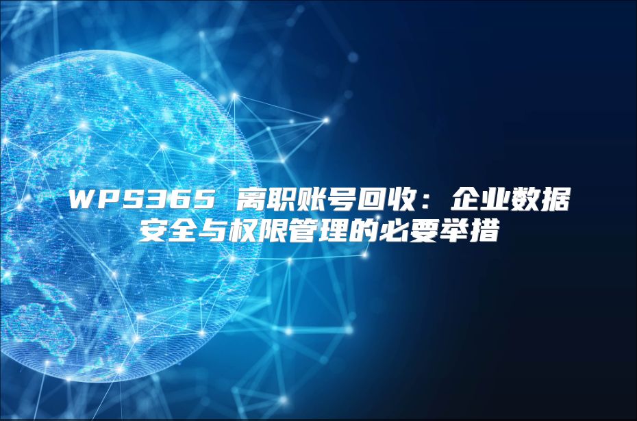 WPS365 离职账号回收：企业数据安全与权限管理的必要举措