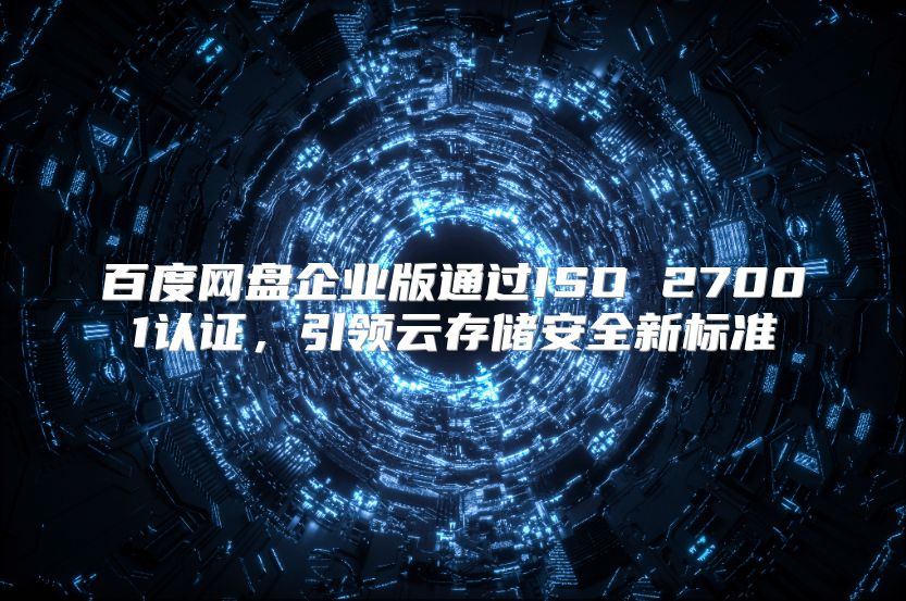 百度网盘企业版通过ISO 27001认证，引领云存储安全新标准