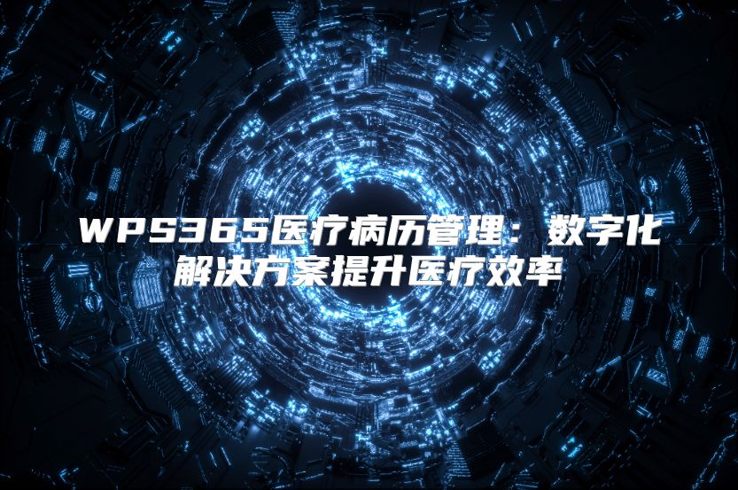 WPS365医疗病历管理：数字化解决方案提升医疗效率