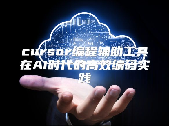cursor编程辅助工具在AI时代的高效编码实践